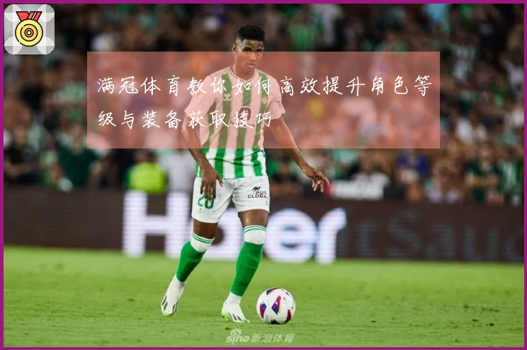 满冠体育教你如何高效提升角色等级与装备获取技巧