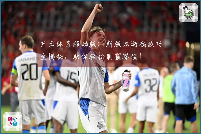 开云体育移动版：新版本游戏技巧全揭秘，助你轻松制霸赛场！