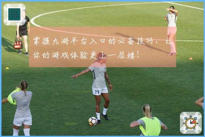 掌握九游平台入口的必备技巧，让你的游戏体验更上一层楼！