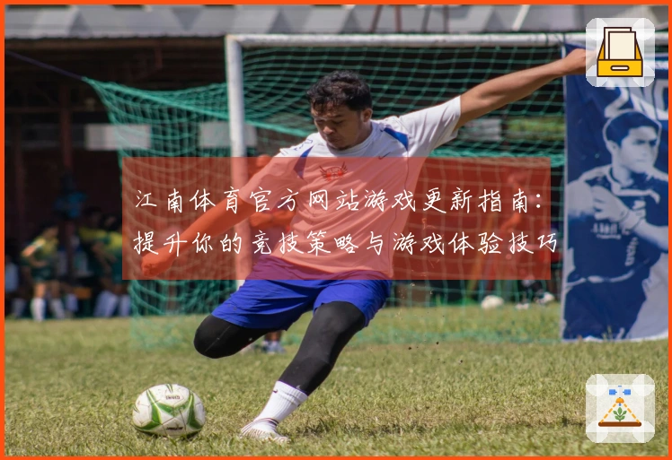 江南体育官方网站游戏更新指南：提升你的竞技策略与游戏体验技巧