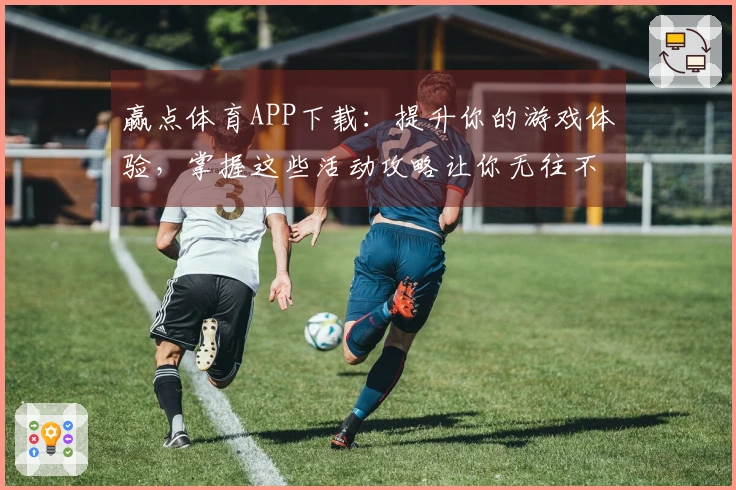 赢点体育APP下载:提升你的游戏体验,掌握这些活动攻略让你无往不利!