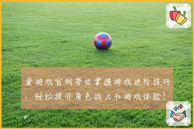 爱游戏官网带你掌握游戏进阶技巧，轻松提升角色战力和游戏体验！