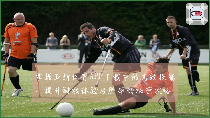 掌握亚新体育APP下载中的高效技能，提升游戏体验与胜率的秘密攻略