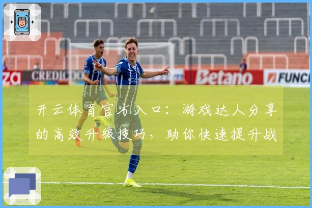 开云体育官方入口：游戏达人分享的高效升级技巧，助你快速提升战力