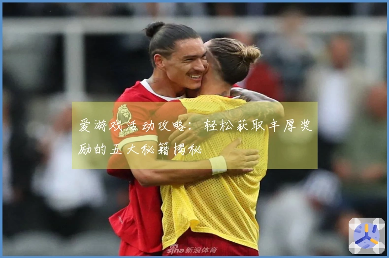 爱游戏活动攻略：轻松获取丰厚奖励的五大秘籍揭秘