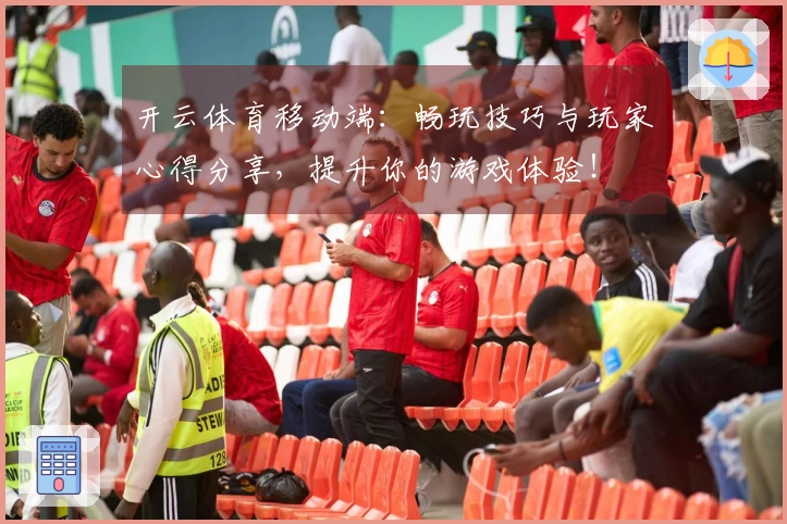 开云体育移动端：畅玩技巧与玩家心得分享，提升你的游戏体验！