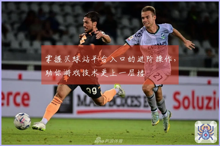掌握买球站平台入口的进阶操作，助你游戏技术更上一层楼