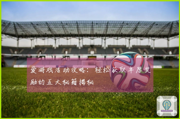 爱游戏活动攻略：轻松获取丰厚奖励的五大秘籍揭秘