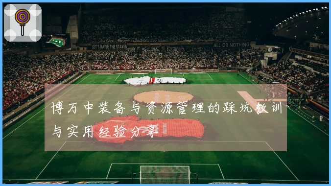 博万中装备与资源管理的踩坑教训与实用经验分享