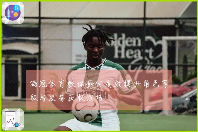 满冠体育教你如何高效提升角色等级与装备获取技巧