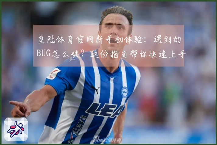 皇冠体育官网新手初体验：遇到的BUG怎么破？这份指南帮你快速上手！