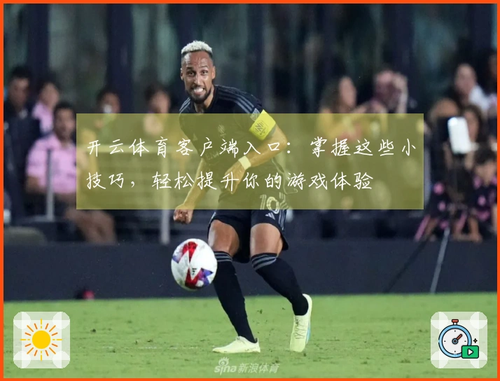 开云体育客户端入口：掌握这些小技巧，轻松提升你的游戏体验