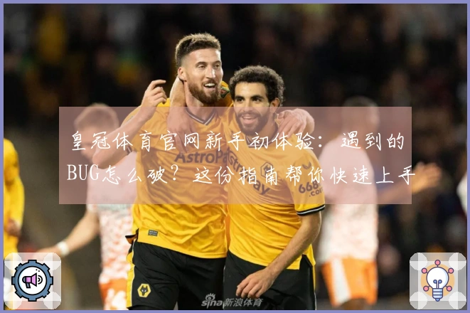 皇冠体育官网新手初体验：遇到的BUG怎么破？这份指南帮你快速上手！
