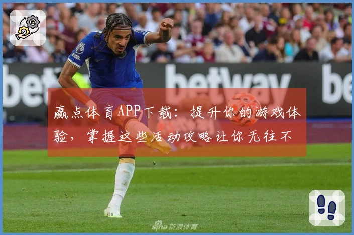 赢点体育APP下载：提升你的游戏体验，掌握这些活动攻略让你无往不利！