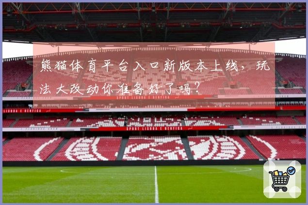 熊猫体育平台入口新版本上线，玩法大改动你准备好了吗？