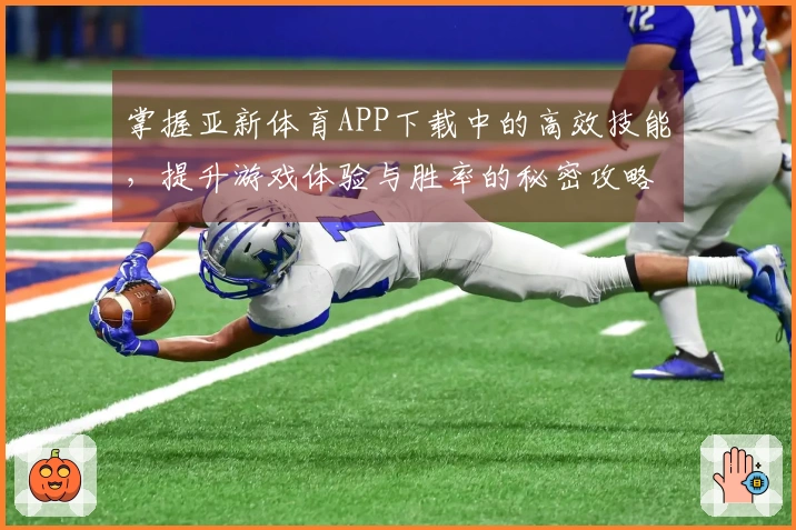 掌握亚新体育APP下载中的高效技能，提升游戏体验与胜率的秘密攻略